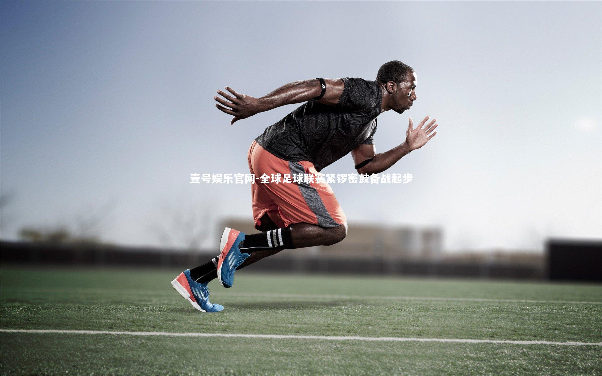 壹号娱乐官网-全球足球联赛紧锣密鼓备战起步