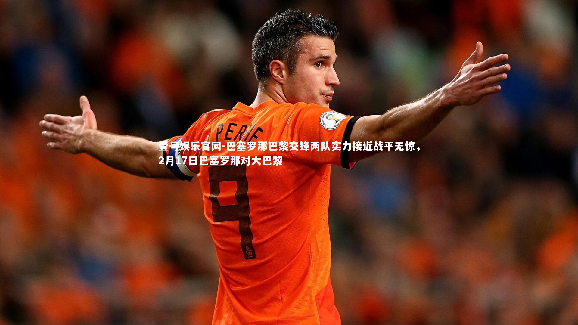 壹号娱乐官网-巴塞罗那巴黎交锋两队实力接近战平无惊,2月17日巴塞罗那对大巴黎 壹号娱乐官网-巴塞罗那巴黎交锋两队实力接近战平无惊,2月17日巴塞罗那对大巴黎