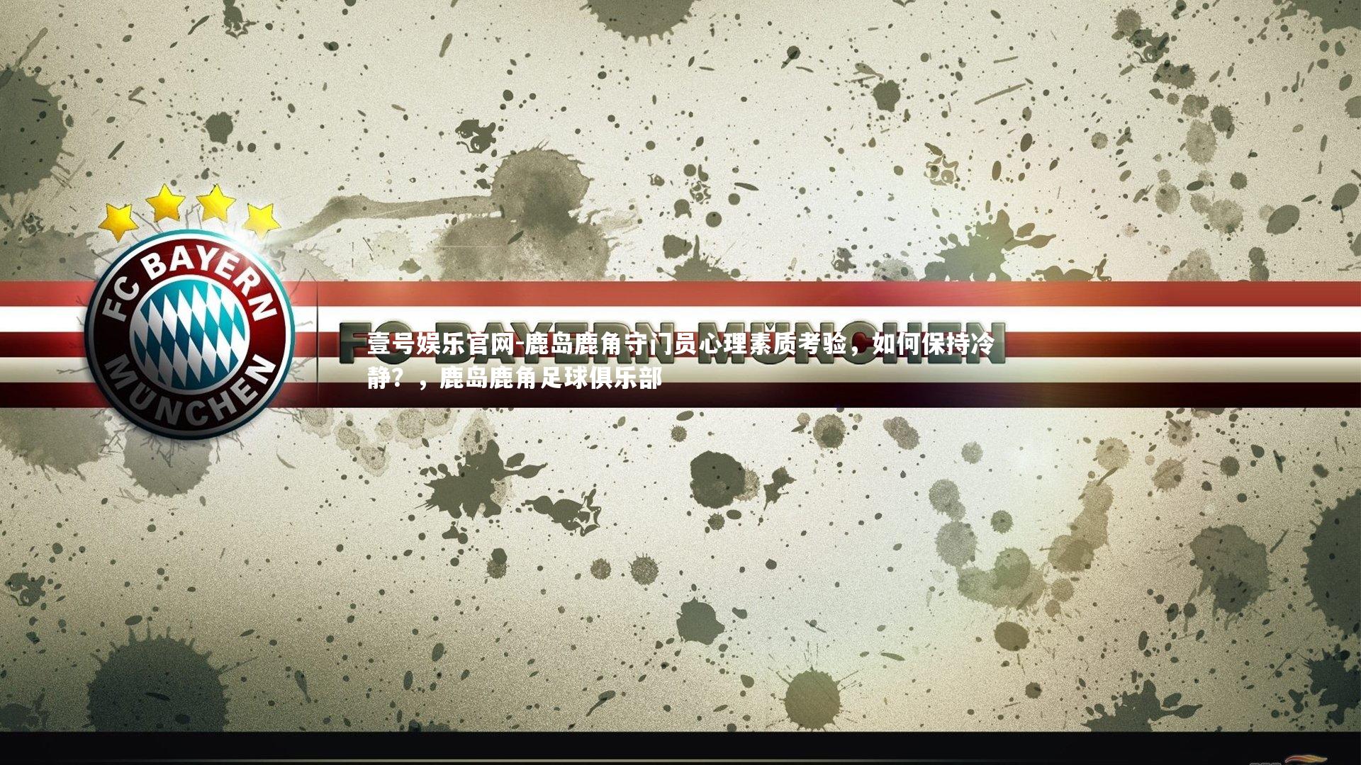 壹号娱乐官网-鹿岛鹿角守门员心理素质考验,如何保持冷静?,鹿岛鹿角足球俱乐部 壹号娱乐官网-鹿岛鹿角守门员心理素质考验,如何保持冷静?,鹿岛鹿角足球俱乐部