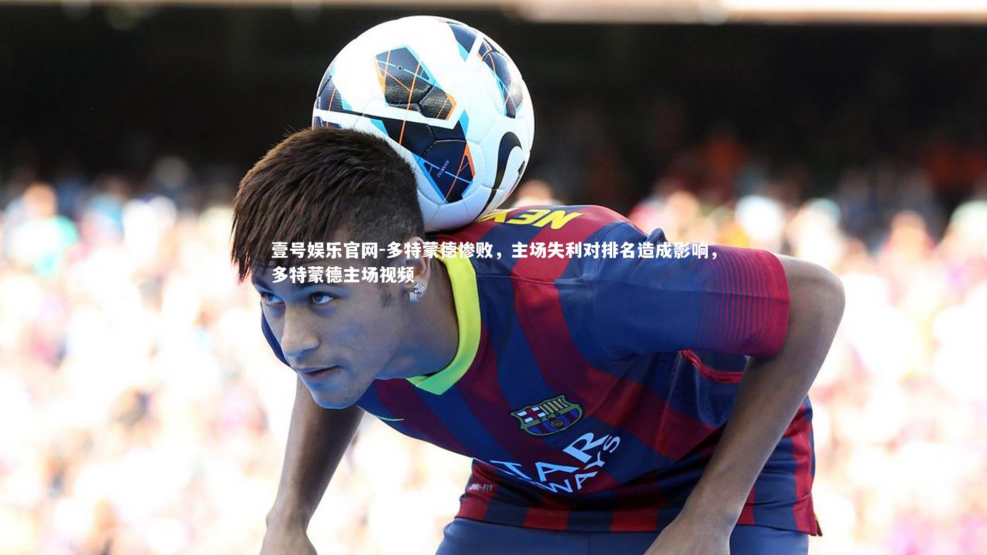 多特蒙德惨败，主场失利对排名造成影响，多特蒙德主场视频