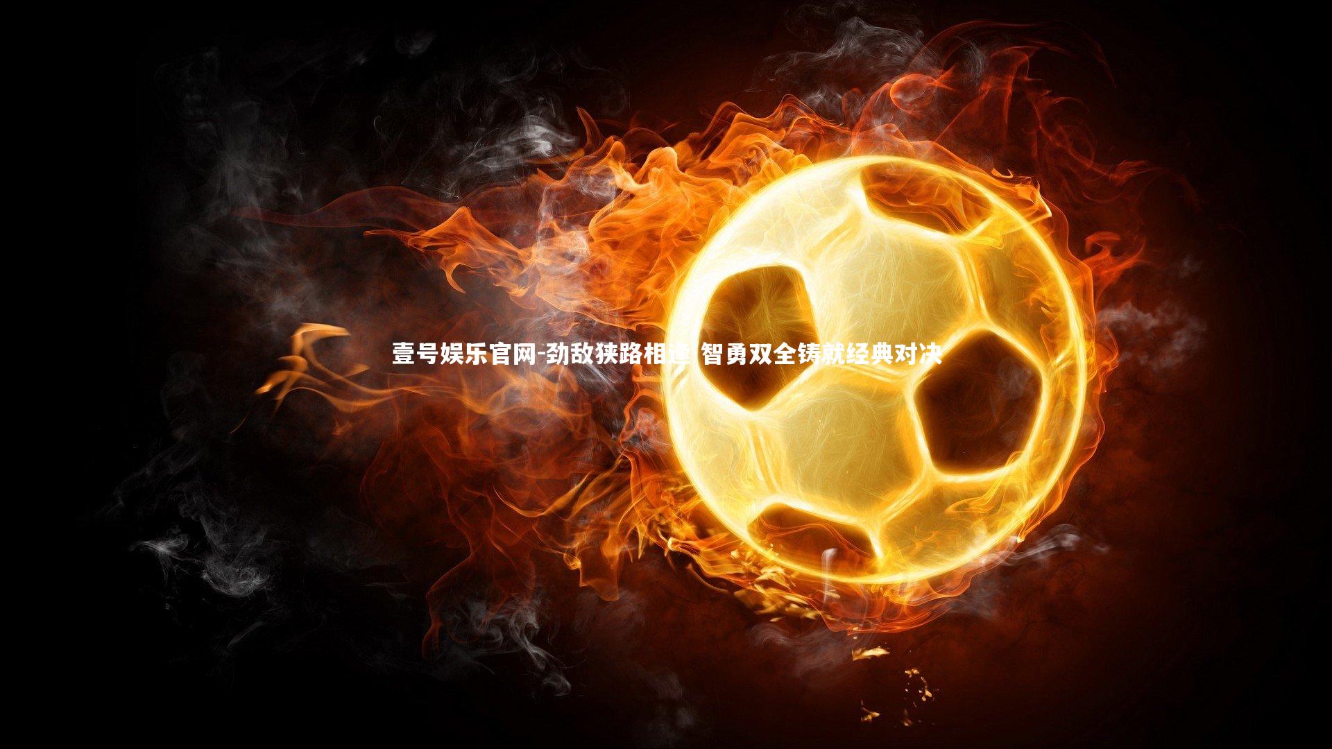 劲敌狭路相逢 智勇双全铸就经典对决