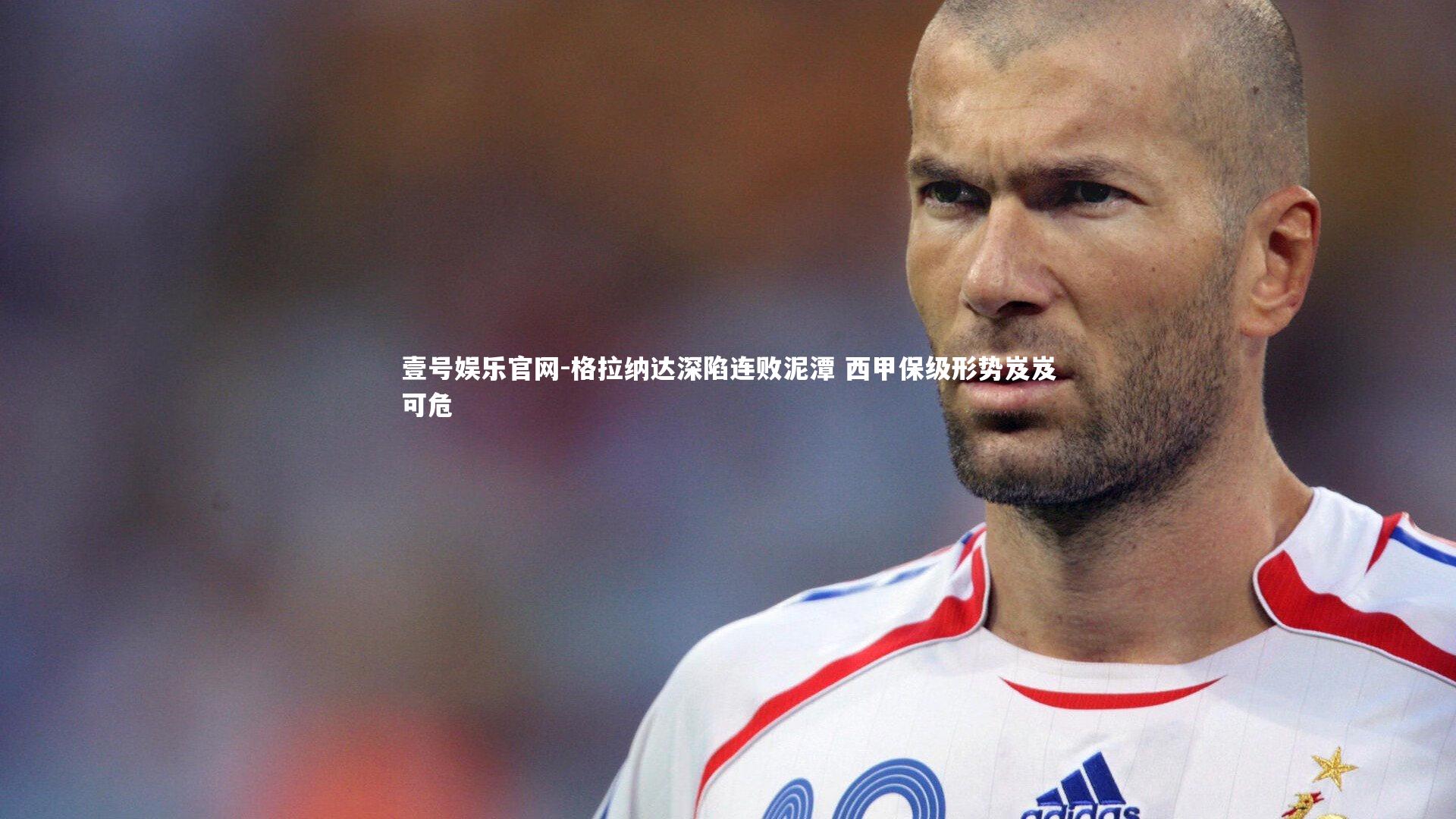 格拉纳达深陷连败泥潭 西甲保级形势岌岌可危