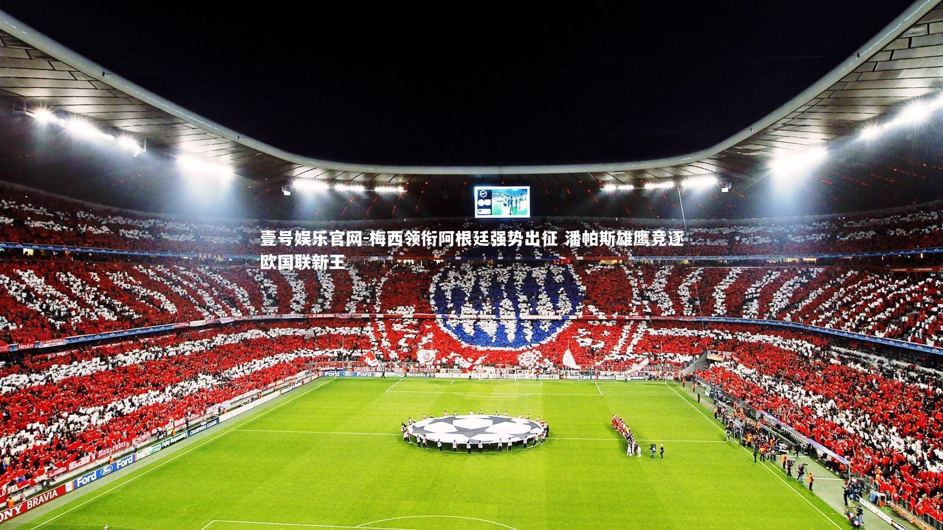 壹号娱乐官网-梅西领衔阿根廷强势出征 潘帕斯雄鹰竞逐欧国联新王