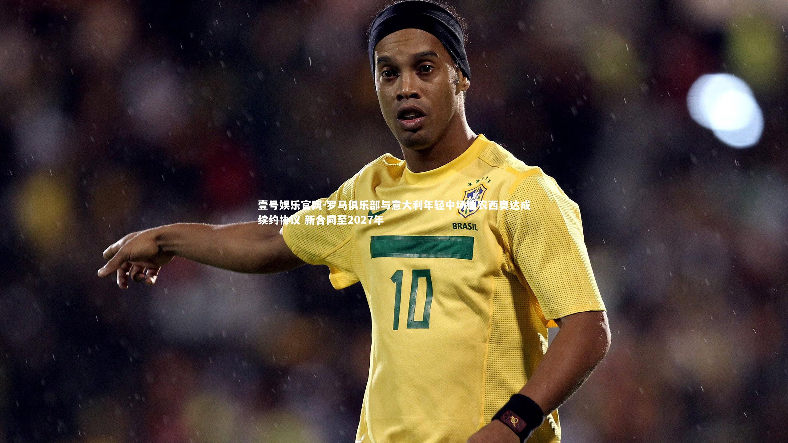壹号娱乐官网-罗马俱乐部与意大利年轻中场迪农西奥达成续约协议 新合同至2027年